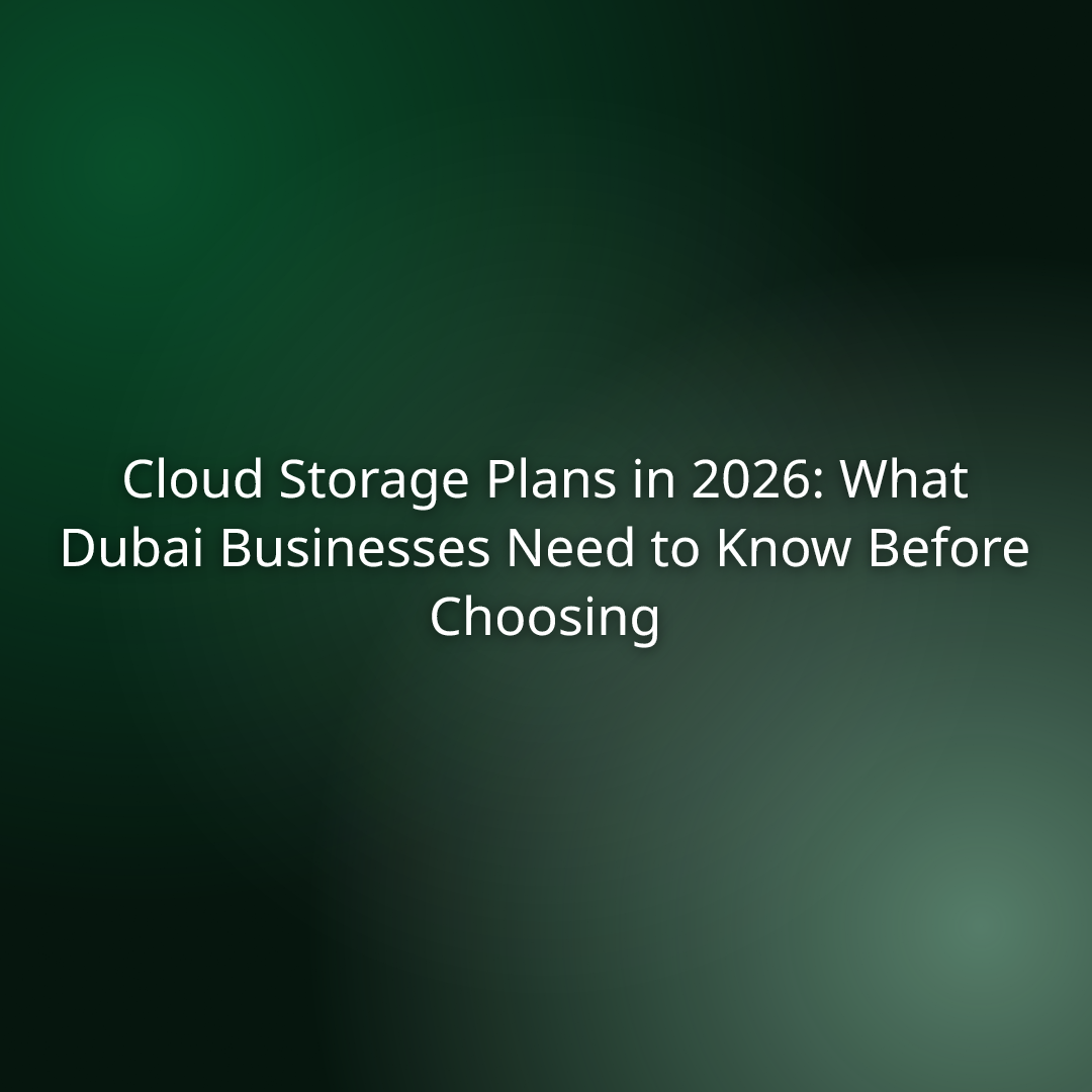 Cloud Storage Plans in 2026: What Dubai Businesses Need to Know Before Choosing