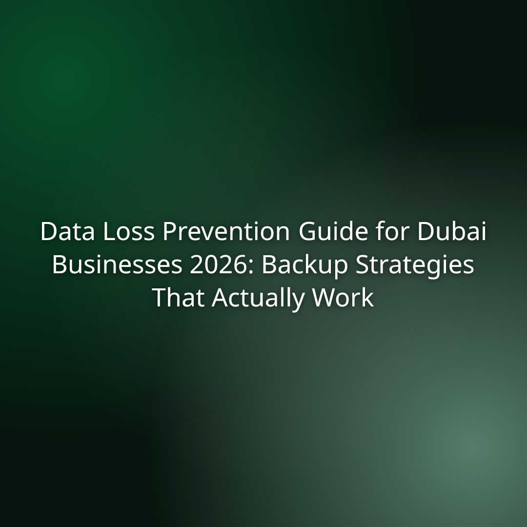 Data Loss Prevention Guide for Dubai Businesses 2026: Backup Strategies That Actually Work