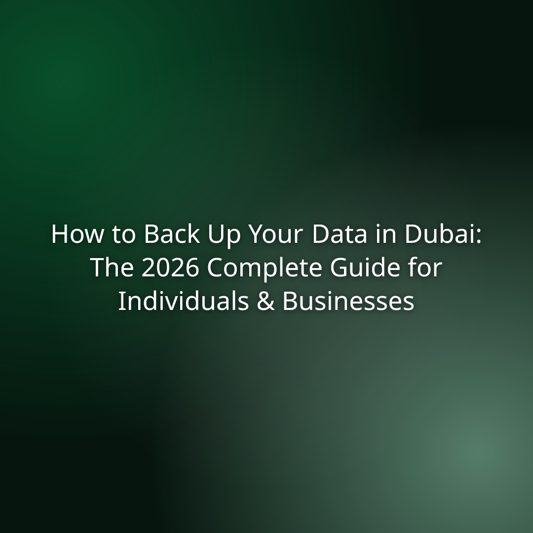 How to Back Up Your Data in Dubai: The 2026 Complete Guide for Individuals & Businesses