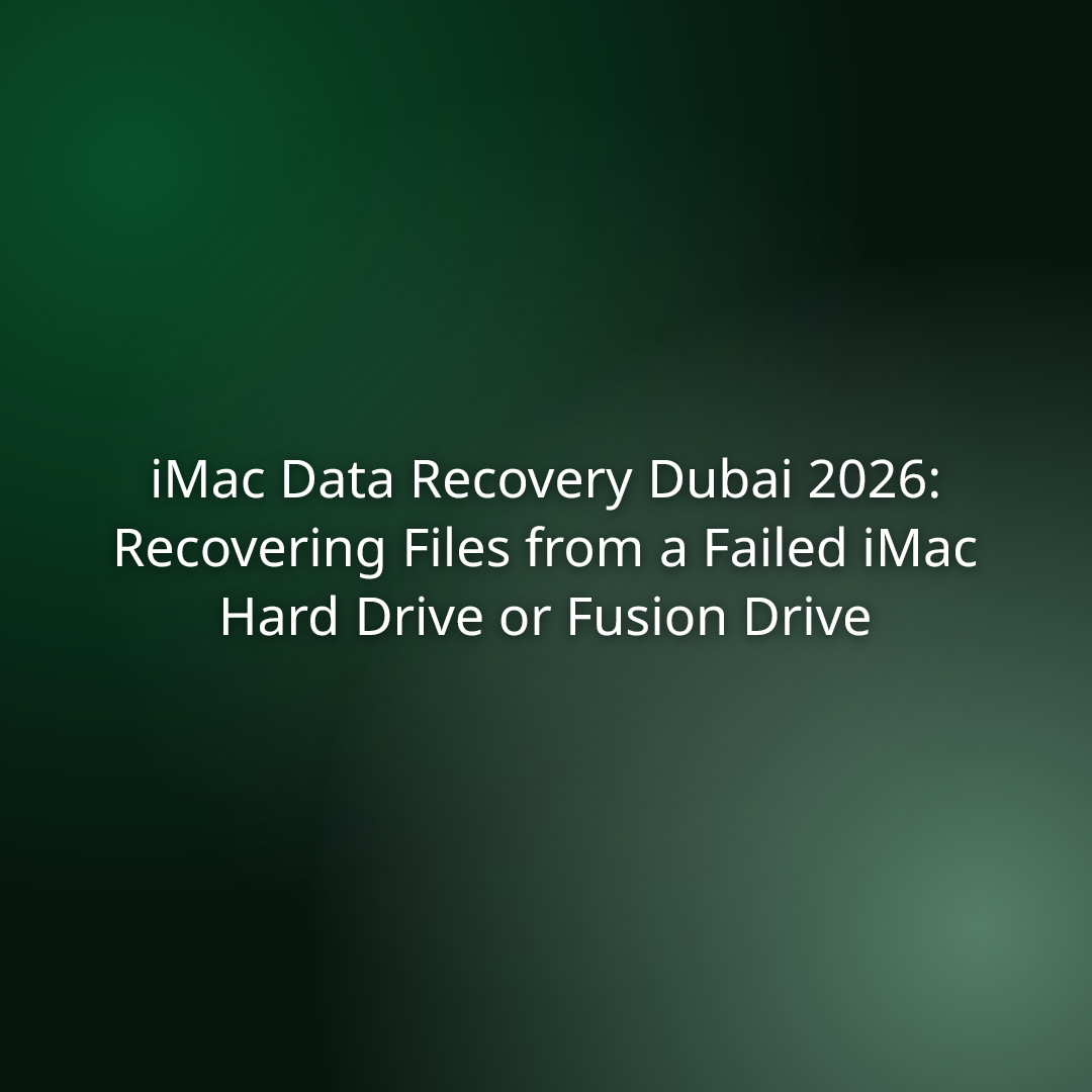 iMac Data Recovery Dubai 2026: Recovering Files from a Failed iMac Hard Drive or Fusion Drive