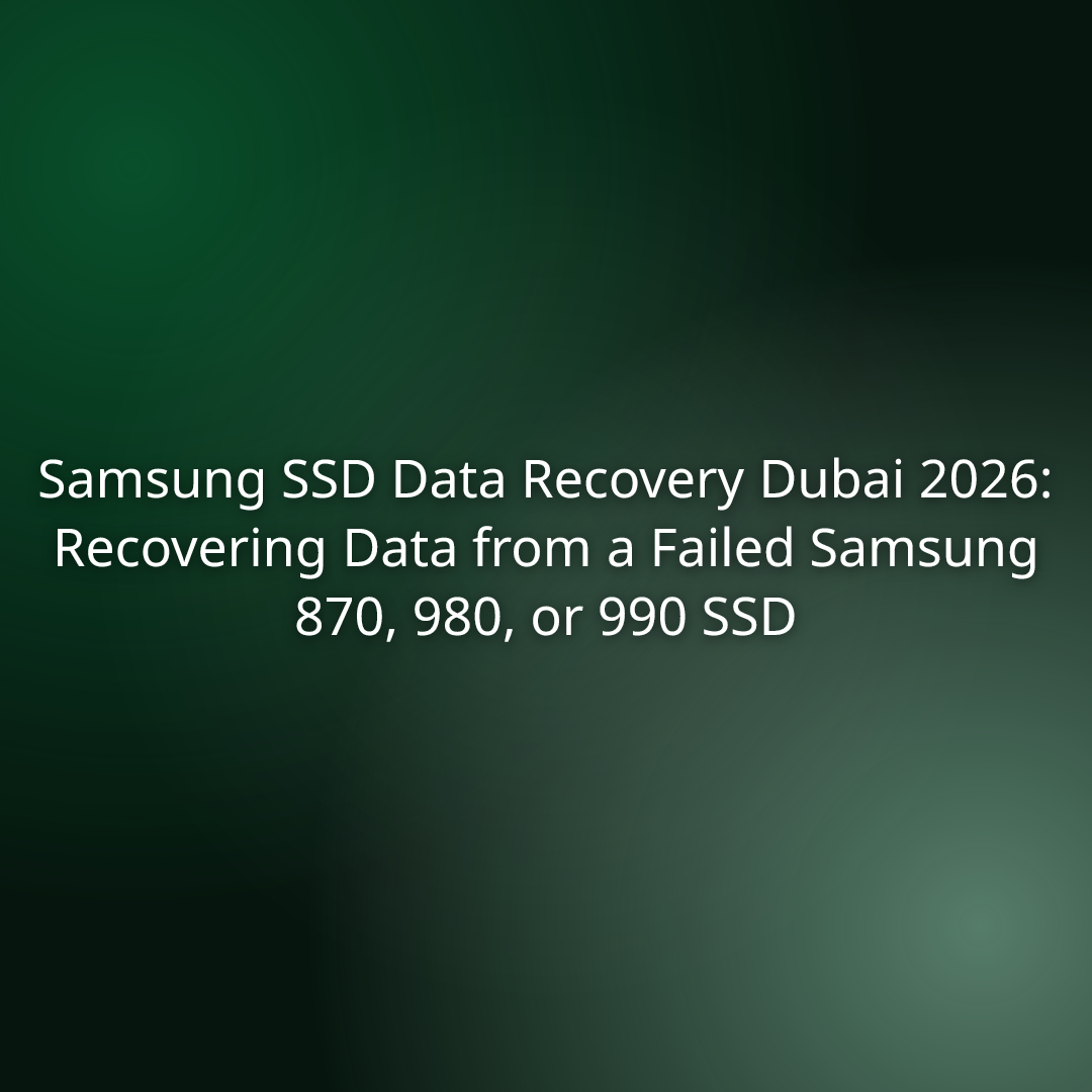 Samsung SSD Data Recovery Dubai 2026: Recovering Data from a Failed Samsung 870, 980, or 990 SSD